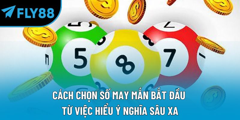 Cách chọn số may mắn bắt đầu từ việc hiểu ý nghĩa sâu xa